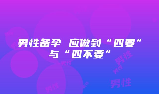 男性备孕 应做到“四要”与“四不要”