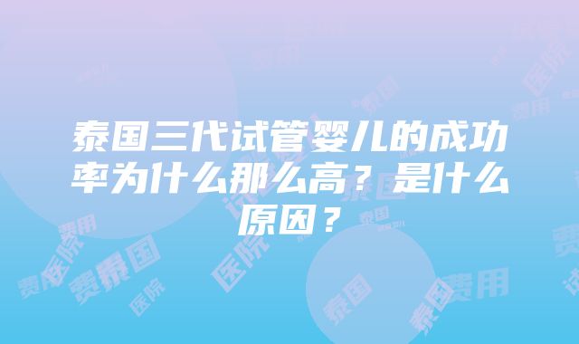 泰国三代试管婴儿的成功率为什么那么高？是什么原因？