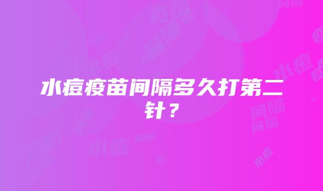 水痘疫苗间隔多久打第二针？