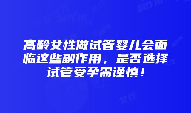 高龄女性做试管婴儿会面临这些副作用，是否选择试管受孕需谨慎！