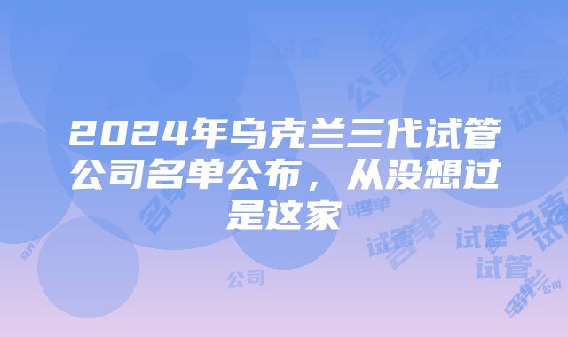 2024年乌克兰三代试管公司名单公布，从没想过是这家