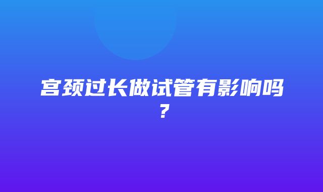 宫颈过长做试管有影响吗？