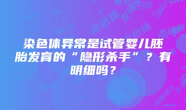 染色体异常是试管婴儿胚胎发育的“隐形杀手”？有明细吗？