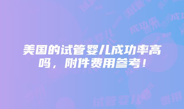 美国的试管婴儿成功率高吗，附件费用参考！