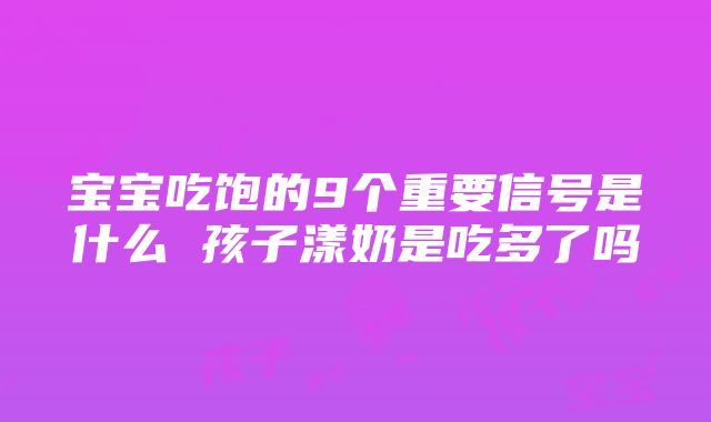 宝宝吃饱的9个重要信号是什么 孩子漾奶是吃多了吗