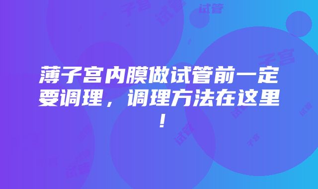 薄子宫内膜做试管前一定要调理，调理方法在这里！