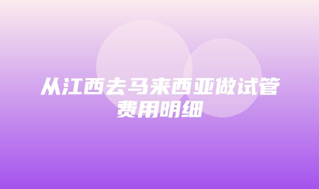 从江西去马来西亚做试管费用明细