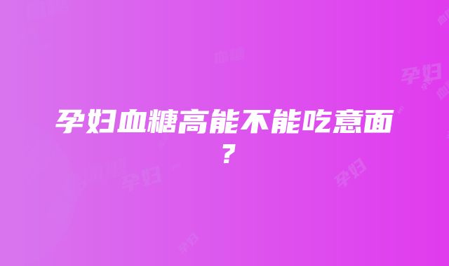 孕妇血糖高能不能吃意面？