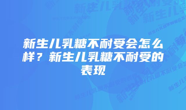 新生儿乳糖不耐受会怎么样？新生儿乳糖不耐受的表现