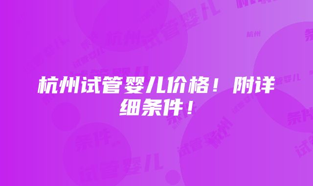 杭州试管婴儿价格！附详细条件！