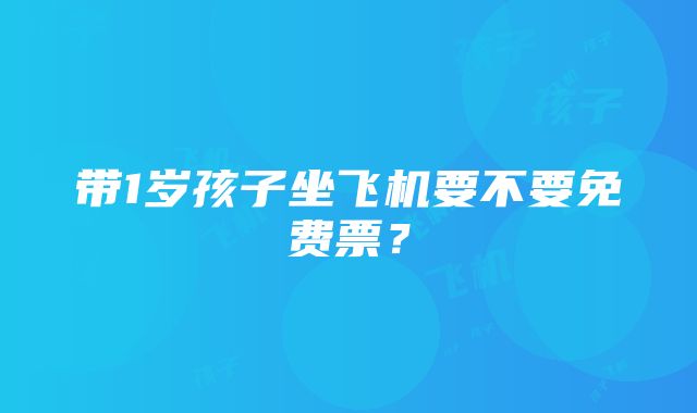 带1岁孩子坐飞机要不要免费票？