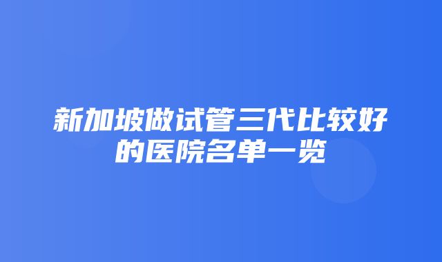 新加坡做试管三代比较好的医院名单一览