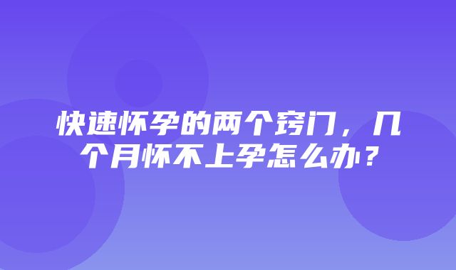 快速怀孕的两个窍门，几个月怀不上孕怎么办？