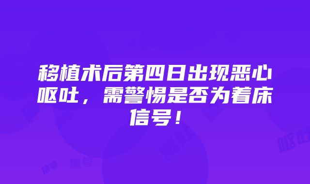 移植术后第四日出现恶心呕吐，需警惕是否为着床信号！