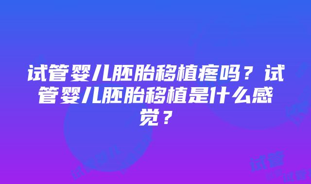 试管婴儿胚胎移植疼吗？试管婴儿胚胎移植是什么感觉？