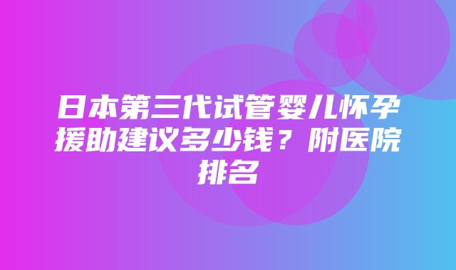 日本第三代试管婴儿怀孕援助建议多少钱？附医院排名