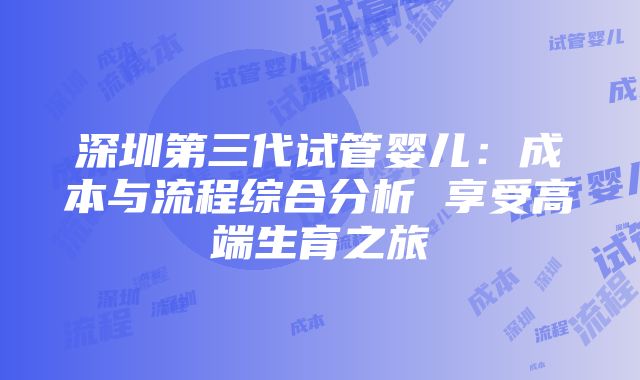 深圳第三代试管婴儿：成本与流程综合分析 享受高端生育之旅