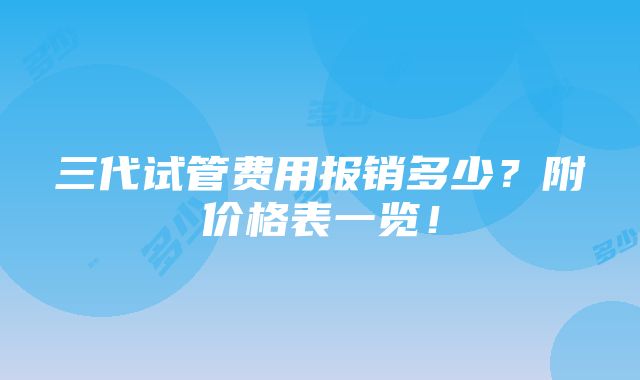 三代试管费用报销多少？附价格表一览！