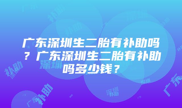 广东深圳生二胎有补助吗？广东深圳生二胎有补助吗多少钱？