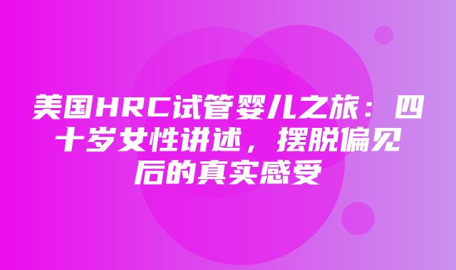 美国HRC试管婴儿之旅：四十岁女性讲述，摆脱偏见后的真实感受