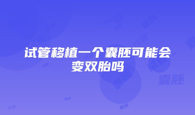 试管移植一个囊胚可能会变双胎吗