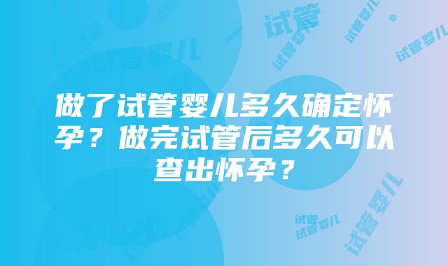 做了试管婴儿多久确定怀孕？做完试管后多久可以查出怀孕？