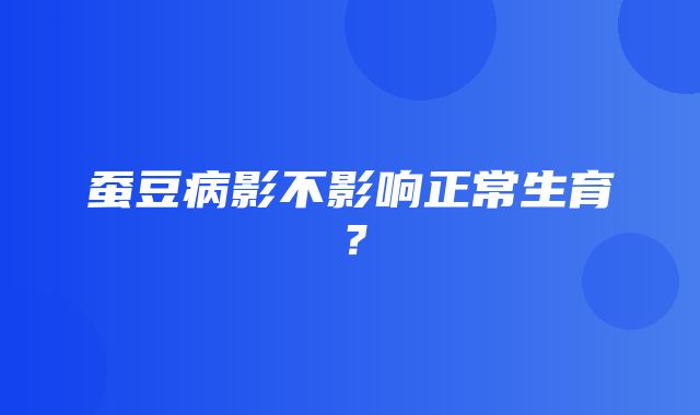 蚕豆病影不影响正常生育？