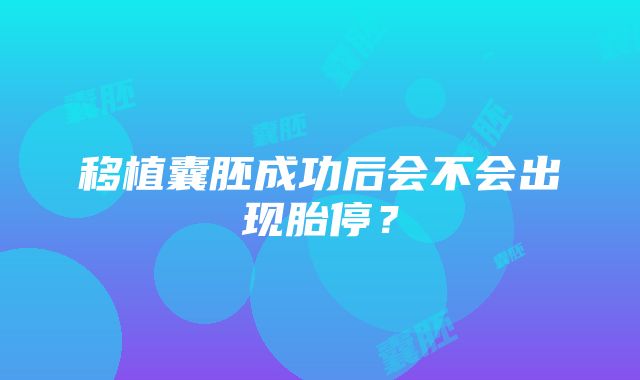 移植囊胚成功后会不会出现胎停？