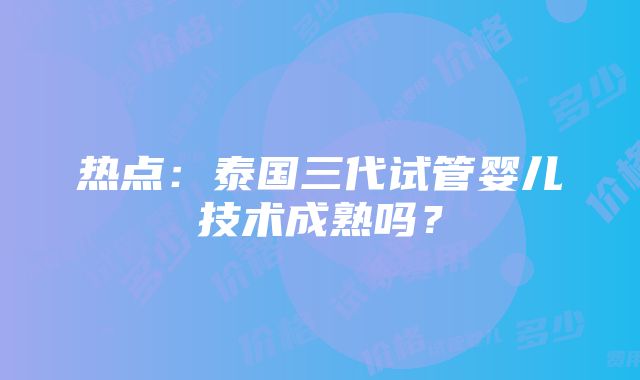 热点：泰国三代试管婴儿技术成熟吗？