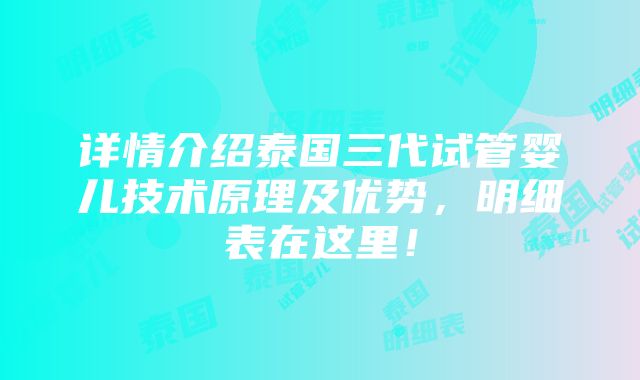 详情介绍泰国三代试管婴儿技术原理及优势，明细表在这里！