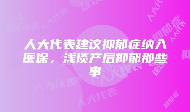 人大代表建议抑郁症纳入医保，浅谈产后抑郁那些事