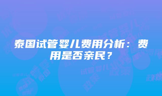 泰国试管婴儿费用分析：费用是否亲民？