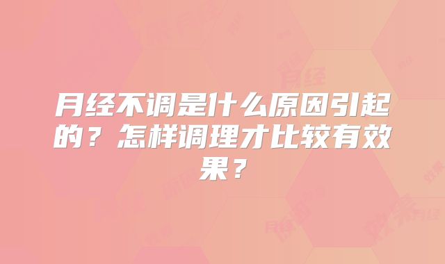 月经不调是什么原因引起的？怎样调理才比较有效果？