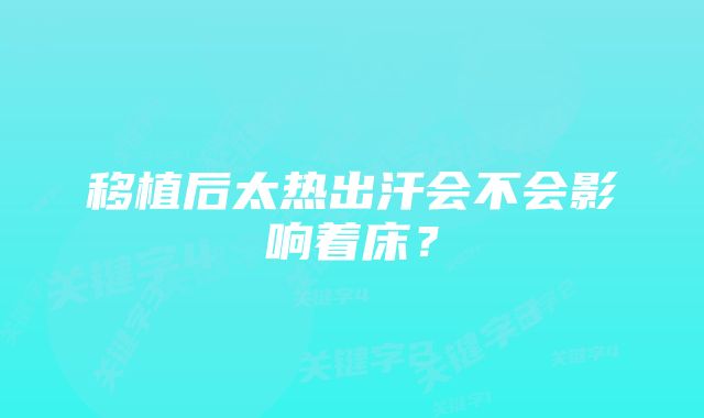 移植后太热出汗会不会影响着床？