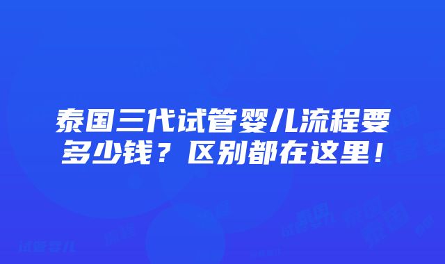 泰国三代试管婴儿流程要多少钱？区别都在这里！