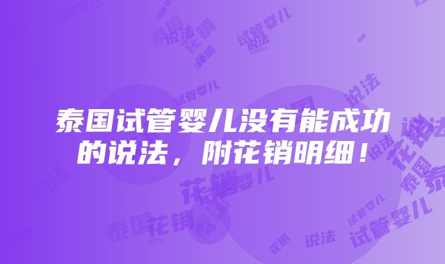 泰国试管婴儿没有能成功的说法，附花销明细！