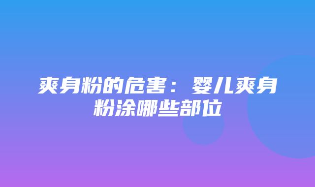 爽身粉的危害：婴儿爽身粉涂哪些部位