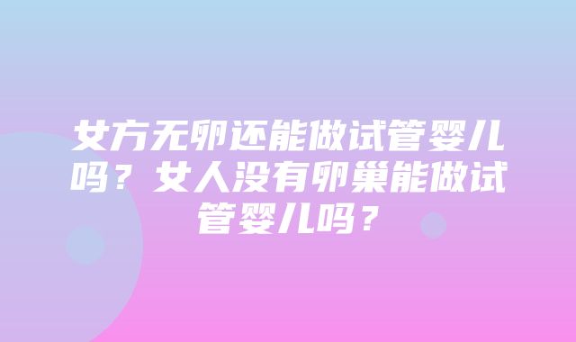 女方无卵还能做试管婴儿吗？女人没有卵巢能做试管婴儿吗？