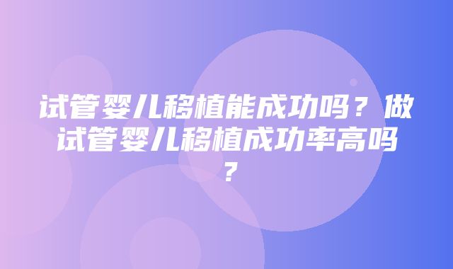 试管婴儿移植能成功吗？做试管婴儿移植成功率高吗？