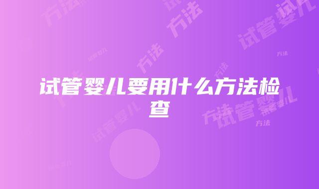 试管婴儿要用什么方法检查