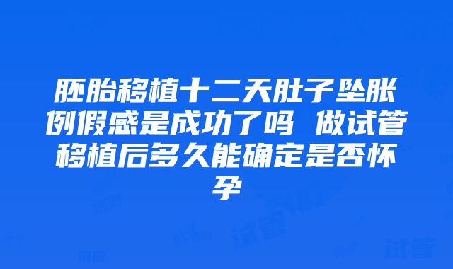 胚胎移植十二天肚子坠胀例假感是成功了吗 做试管移植后多久能确定是否怀孕