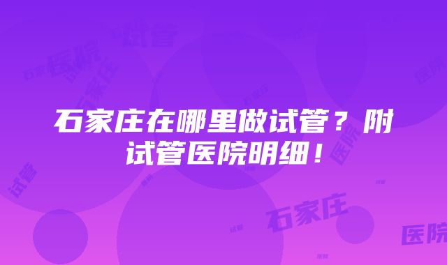 石家庄在哪里做试管？附试管医院明细！