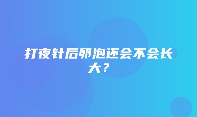 打夜针后卵泡还会不会长大？