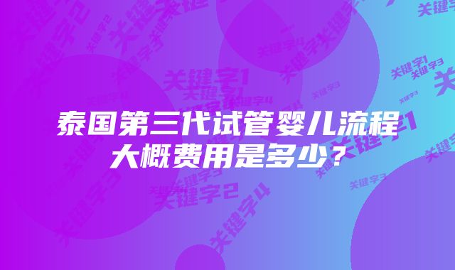 泰国第三代试管婴儿流程大概费用是多少？