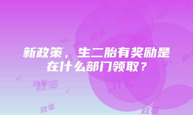 新政策，生二胎有奖励是在什么部门领取？