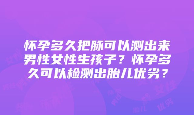 怀孕多久把脉可以测出来男性女性生孩子？怀孕多久可以检测出胎儿优劣？