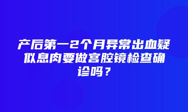 产后第一2个月异常出血疑似息肉要做宫腔镜检查确诊吗？