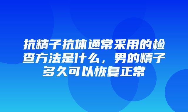 抗精子抗体通常采用的检查方法是什么，男的精子多久可以恢复正常