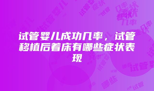 试管婴儿成功几率，试管移植后着床有哪些症状表现