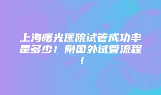 上海曙光医院试管成功率是多少！附国外试管流程！